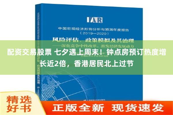 配资交易股票 七夕遇上周末！钟点房预订热度增长近2倍，香港居民北上过节