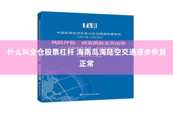 什么叫全仓股票杠杆 海南岛海陆空交通逐步恢复正常