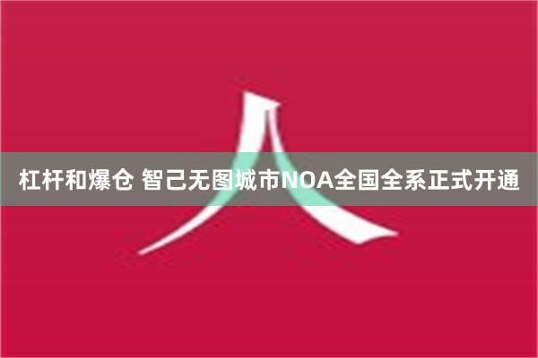 杠杆和爆仓 智己无图城市NOA全国全系正式开通