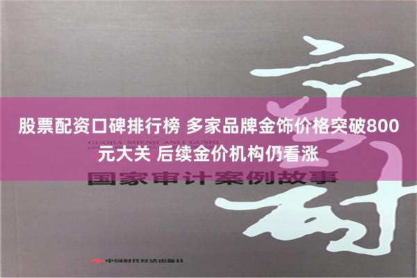 股票配资口碑排行榜 多家品牌金饰价格突破800元大关 后续金价机构仍看涨