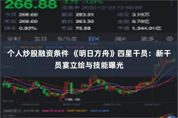 个人炒股融资条件 《明日方舟》四星干员：新干员宴立绘与技能曝光