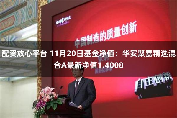 配资放心平台 11月20日基金净值：华安聚嘉精选混合A最新净值1.4008