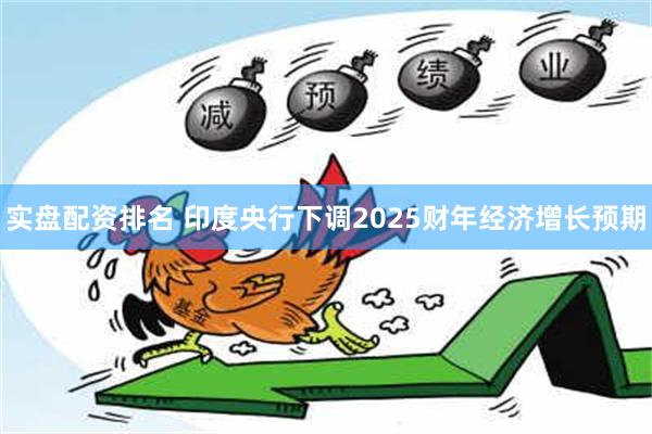 实盘配资排名 印度央行下调2025财年经济增长预期