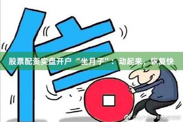 股票配资实盘开户 “坐月子”：动起来，恢复快