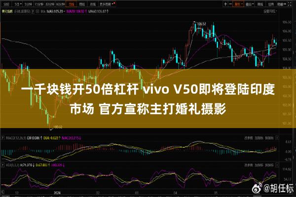 一千块钱开50倍杠杆 vivo V50即将登陆印度市场 官方宣称主打婚礼摄影